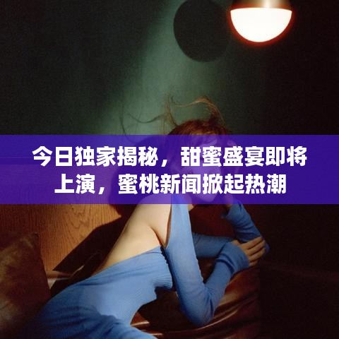 今日獨(dú)家揭秘，甜蜜盛宴即將上演，蜜桃新聞掀起熱潮