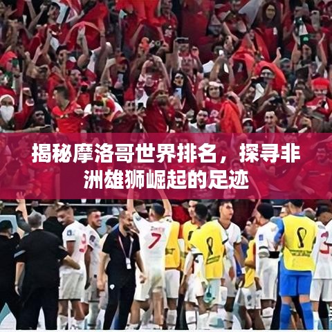 揭秘摩洛哥世界排名，探尋非洲雄獅崛起的足跡