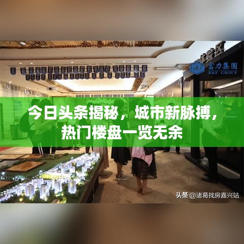 今日頭條揭秘，城市新脈搏，熱門樓盤一覽無余
