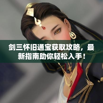 劍三懷舊通寶獲取攻略，最新指南助你輕松入手！