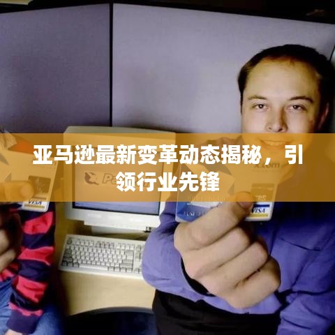 亞馬遜最新變革動(dòng)態(tài)揭秘，引領(lǐng)行業(yè)先鋒