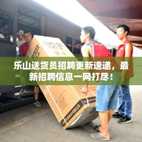 樂山送貨員招聘更新速遞，最新招聘信息一網(wǎng)打盡！