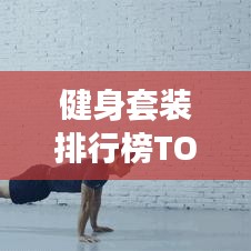 健身套裝排行榜TOP10，輕松挑選最佳健身裝備，助你練就完美身材！
