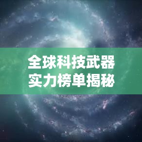 全球科技武器實(shí)力榜單揭秘，世界科學(xué)武器排名TOP一覽無(wú)余