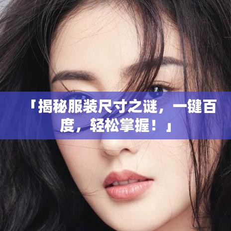 「揭秘服裝尺寸之謎，一鍵百度，輕松掌握！」