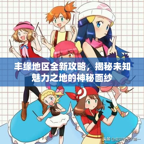 豐緣地區(qū)全新攻略，揭秘未知魅力之地的神秘面紗
