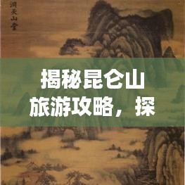 揭秘昆侖山旅游攻略，探索神秘仙境的絕佳指南！