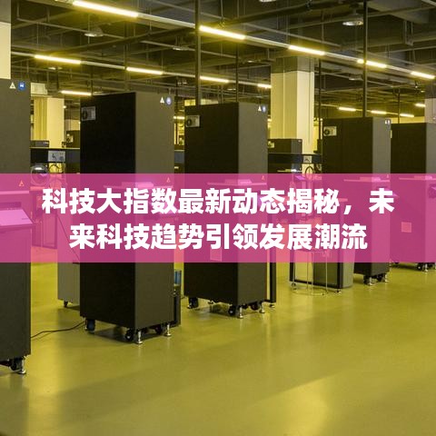 科技大指數(shù)最新動(dòng)態(tài)揭秘，未來(lái)科技趨勢(shì)引領(lǐng)發(fā)展潮流