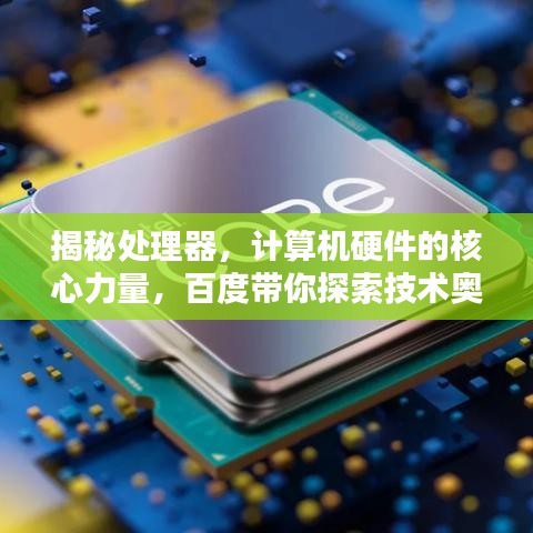 揭秘處理器，計算機硬件的核心力量，百度帶你探索技術奧秘！