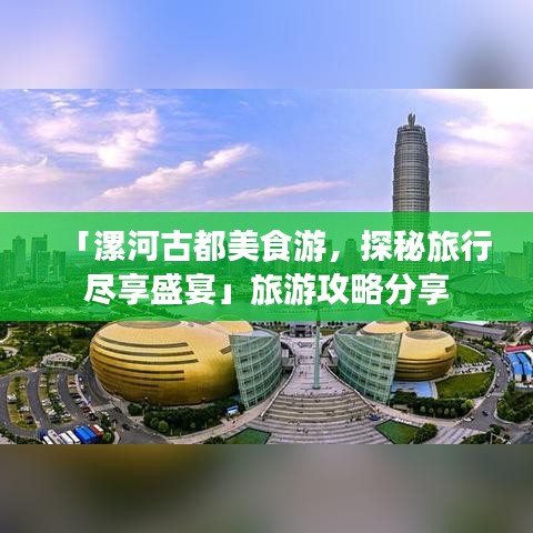 「漯河古都美食游，探秘旅行盡享盛宴」旅游攻略分享