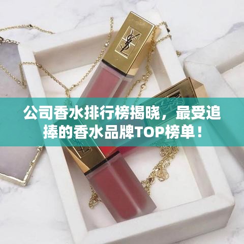 公司香水排行榜揭曉，最受追捧的香水品牌TOP榜單！