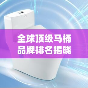 全球頂級馬桶品牌排名揭曉，魅力與實力大揭秘！