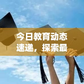 今日教育動(dòng)態(tài)速遞，探索最新發(fā)展趨勢(shì)與前沿信息