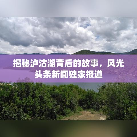 揭秘瀘沽湖背后的故事，風光頭條新聞獨家報道
