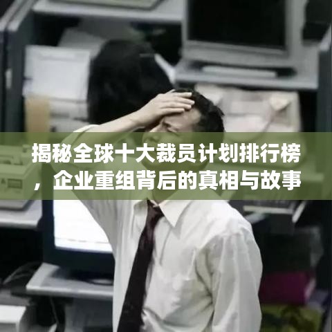 揭秘全球十大裁員計劃排行榜，企業(yè)重組背后的真相與故事！