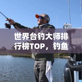 世界臺(tái)釣大師排行榜TOP，釣魚界巔峰高手大揭秘！