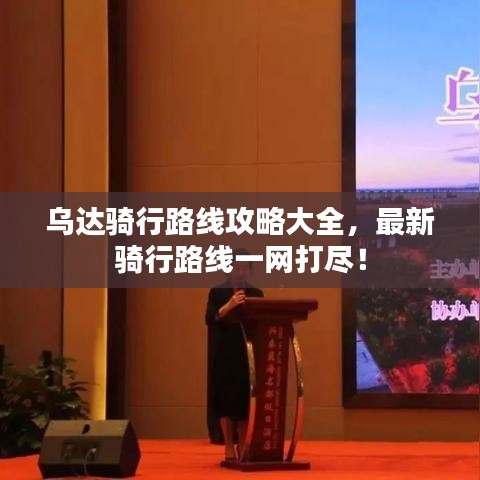 烏達(dá)騎行路線攻略大全，最新騎行路線一網(wǎng)打盡！