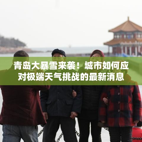 青島大暴雪來(lái)襲！城市如何應(yīng)對(duì)極端天氣挑戰(zhàn)的最新消息