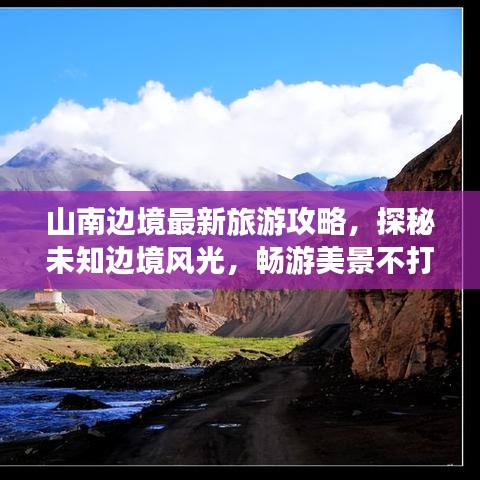 山南邊境最新旅游攻略，探秘未知邊境風(fēng)光，暢游美景不打烊