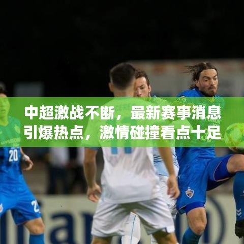 中超激戰(zhàn)不斷，最新賽事消息引爆熱點(diǎn)，激情碰撞看點(diǎn)十足！