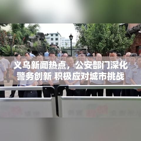 義烏新聞熱點(diǎn)，公安部門深化警務(wù)創(chuàng)新 積極應(yīng)對(duì)城市挑戰(zhàn)