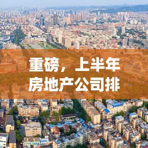 重磅，上半年房地產(chǎn)公司排名大揭秘，誰(shuí)將成為行業(yè)翹楚？