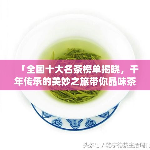 「全國(guó)十大名茶榜單揭曉，千年傳承的美妙之旅帶你品味茶香」