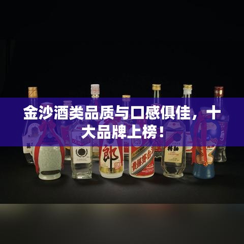 金沙酒類(lèi)品質(zhì)與口感俱佳，十大品牌上榜！