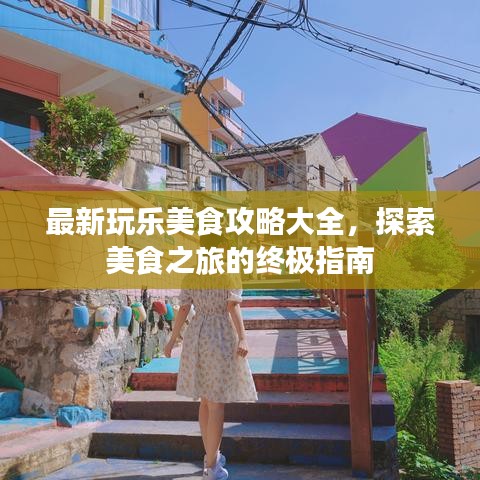 最新玩樂(lè)美食攻略大全，探索美食之旅的終極指南