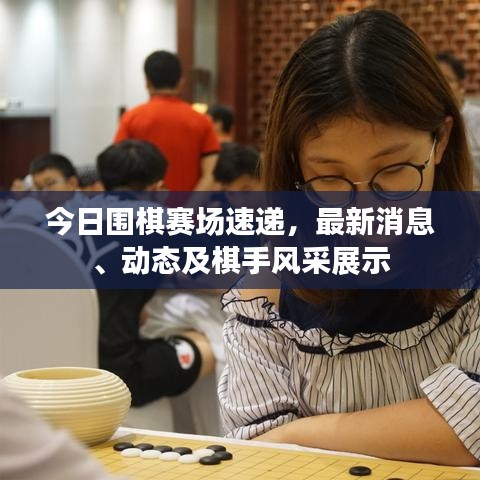 今日圍棋賽場速遞，最新消息、動態(tài)及棋手風(fēng)采展示