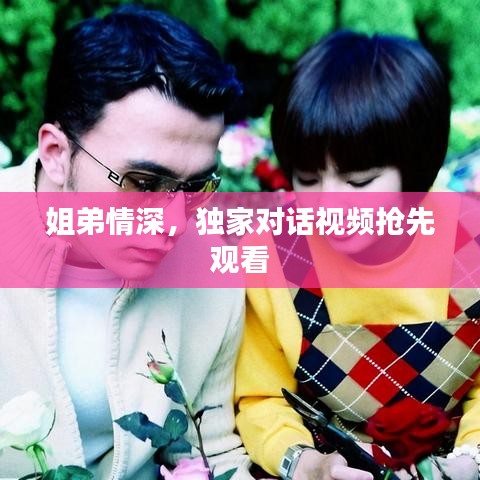 姐弟情深，獨家對話視頻搶先觀看