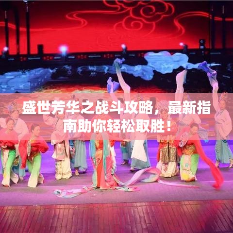 盛世芳華之戰(zhàn)斗攻略，最新指南助你輕松取勝！