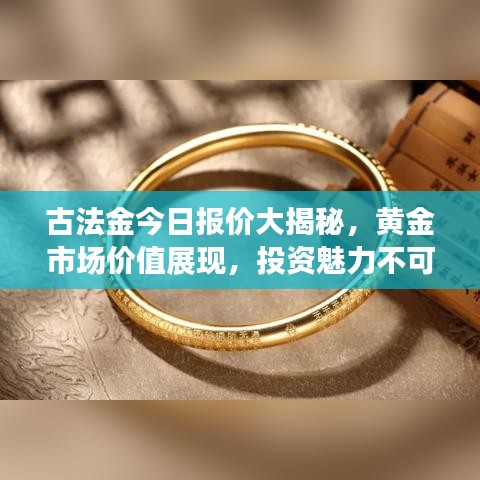 古法金今日報價大揭秘，黃金市場價值展現(xiàn)，投資魅力不可擋！