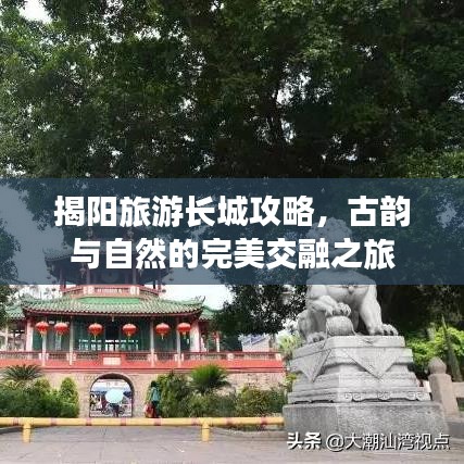 揭陽旅游長城攻略，古韻與自然的完美交融之旅