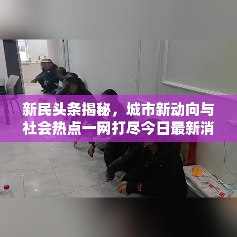 新民頭條揭秘，城市新動(dòng)向與社會(huì)熱點(diǎn)一網(wǎng)打盡今日最新消息速遞