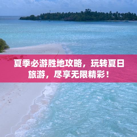 夏季必游勝地攻略，玩轉(zhuǎn)夏日旅游，盡享無限精彩！