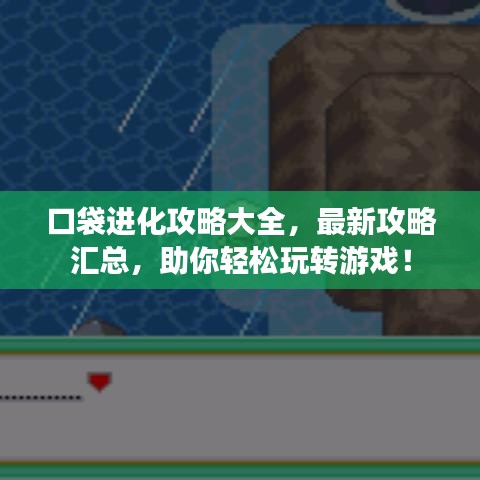 口袋進化攻略大全，最新攻略匯總，助你輕松玩轉(zhuǎn)游戲！