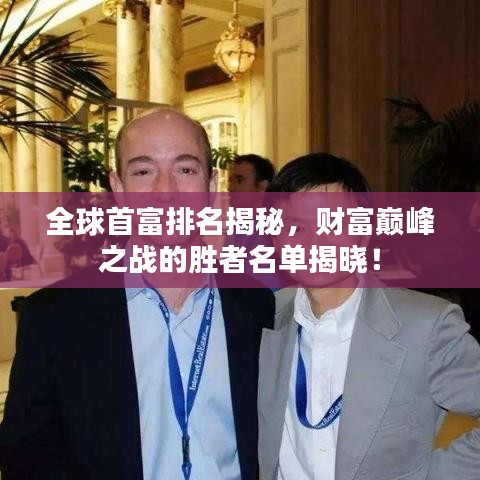 全球首富排名揭秘，財(cái)富巔峰之戰(zhàn)的勝者名單揭曉！