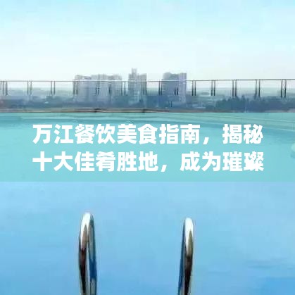 萬(wàn)江餐飲美食指南，揭秘十大佳肴勝地，成為璀璨明珠的味蕾之旅