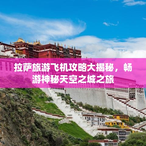 拉薩旅游飛機攻略大揭秘，暢游神秘天空之城之旅