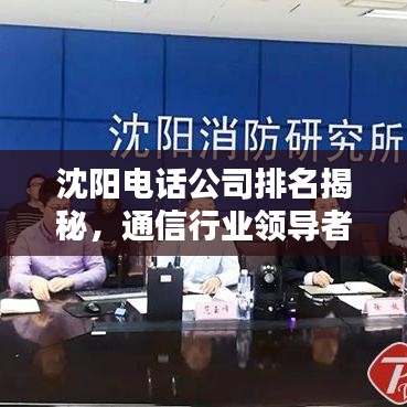 沈陽(yáng)電話公司排名揭秘，通信行業(yè)領(lǐng)導(dǎo)者一覽