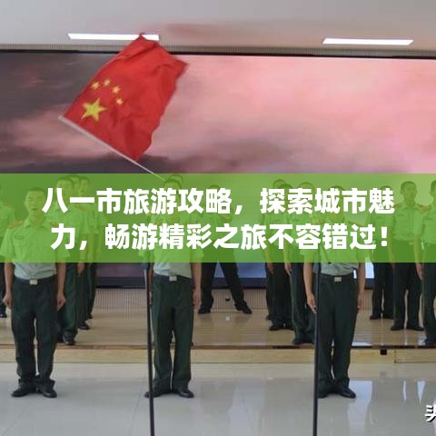 八一市旅游攻略，探索城市魅力，暢游精彩之旅不容錯過！