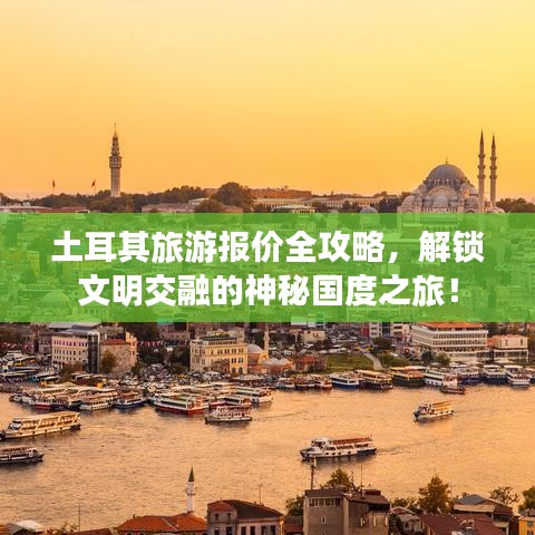 土耳其旅游報價全攻略，解鎖文明交融的神秘國度之旅！