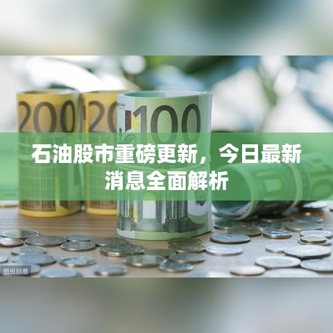 石油股市重磅更新，今日最新消息全面解析