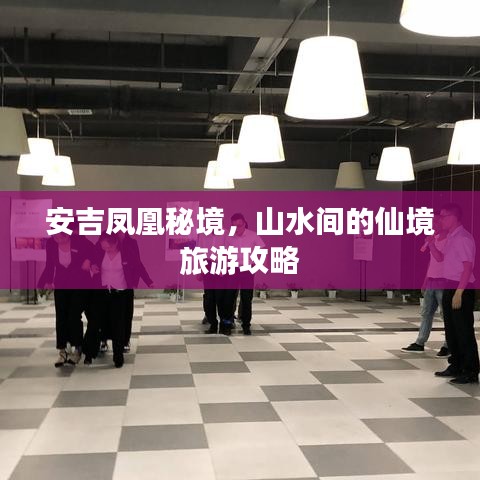 安吉鳳凰秘境，山水間的仙境旅游攻略