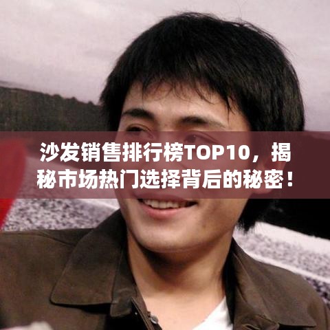 沙發(fā)銷售排行榜TOP10，揭秘市場熱門選擇背后的秘密！