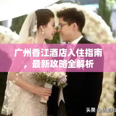 廣州香江酒店入住指南，最新攻略全解析