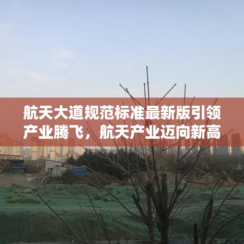 航天大道規(guī)范標準最新版引領(lǐng)產(chǎn)業(yè)騰飛，航天產(chǎn)業(yè)邁向新高度