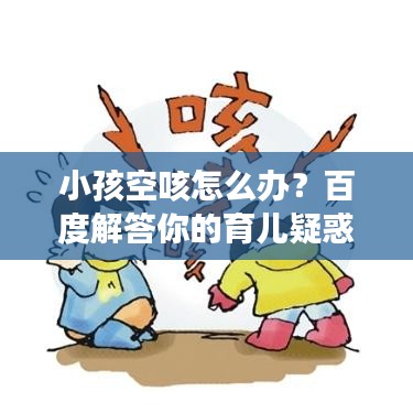 小孩空咳怎么辦？百度解答你的育兒疑惑