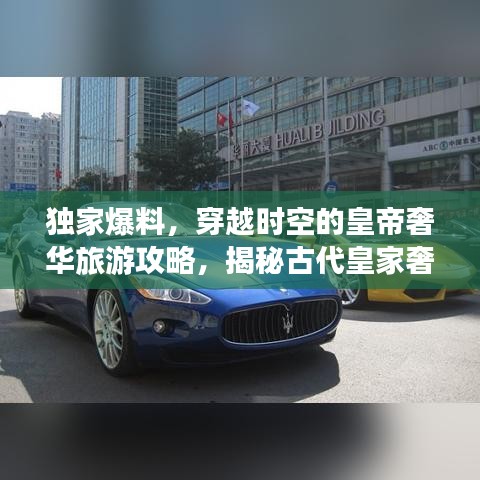 獨(dú)家爆料，穿越時(shí)空的皇帝奢華旅游攻略，揭秘古代皇家奢華之旅！
